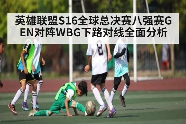 英雄联盟S16全球总决赛八强赛GEN对阵WBG下路对线全面分析